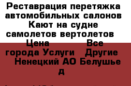 Реставрация,перетяжка автомобильных салонов.Кают на судне,самолетов,вертолетов  › Цена ­ 2 000 - Все города Услуги » Другие   . Ненецкий АО,Белушье д.